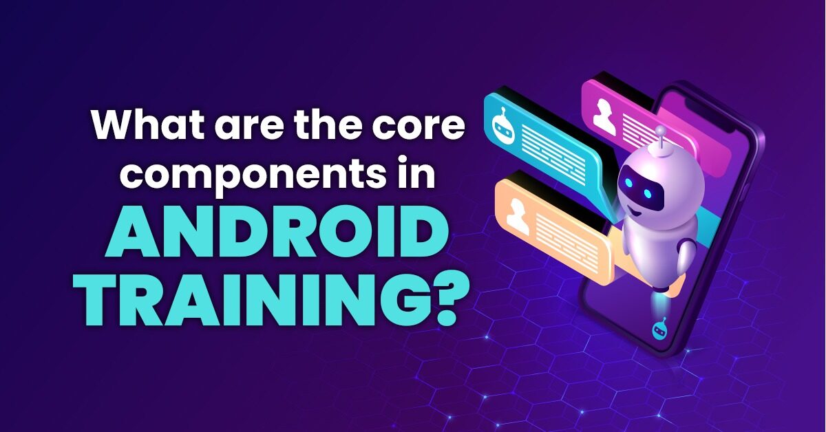 What Are The Core Components in Android Training?