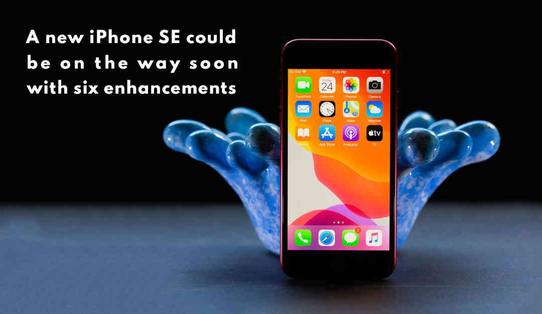 A new iPhone SE Could Be on the Way Soon with Six Enhancements
