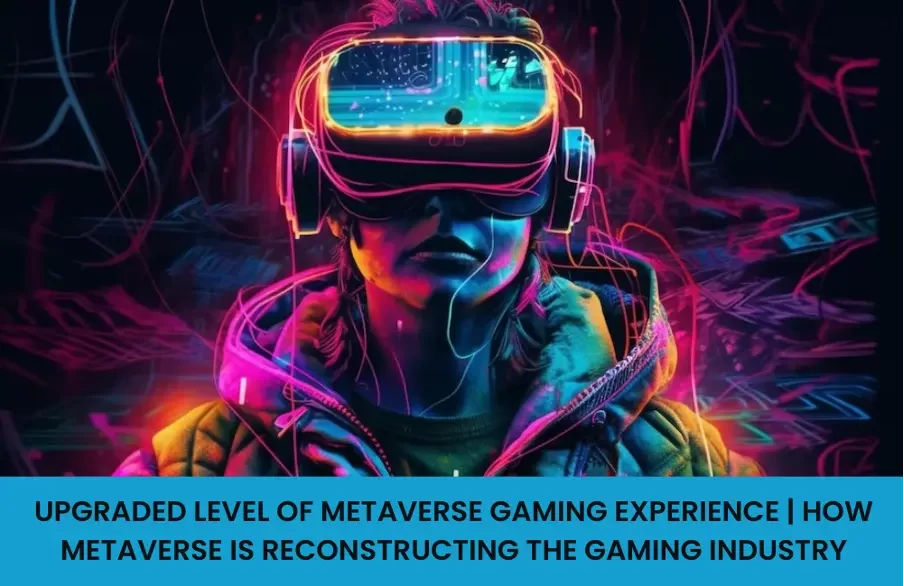 Upgraded Level of Metaverse Gaming Experience | How Metaverse is Reconstructing the Gaming Industry