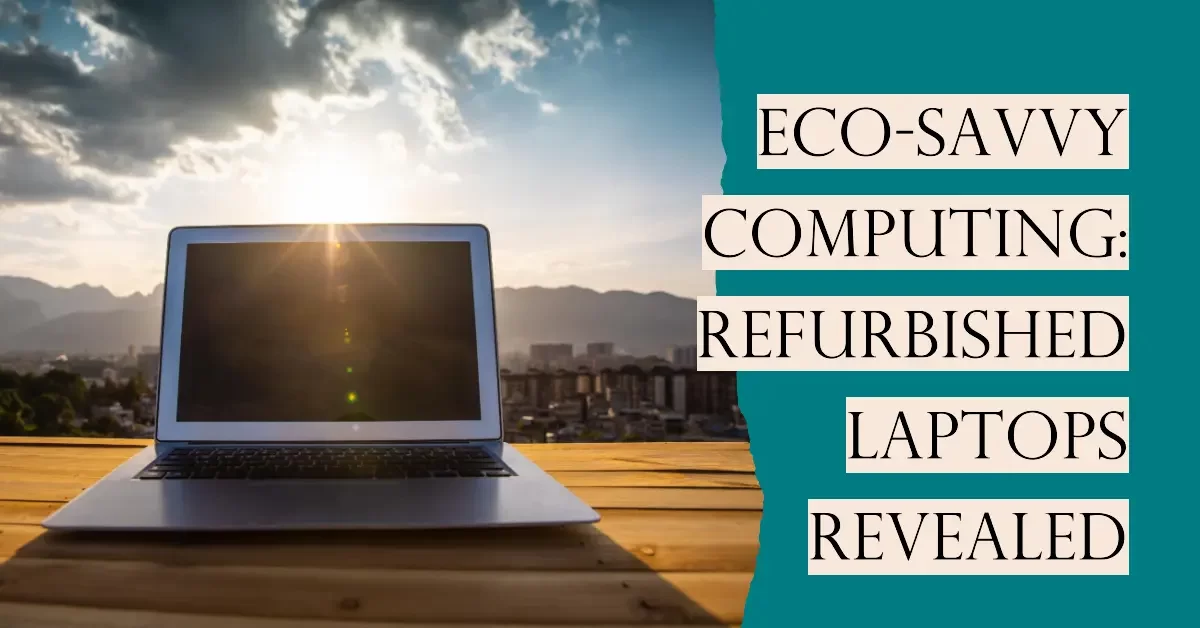 Eco-Savvy Computing: Refurbished Laptops Revealed