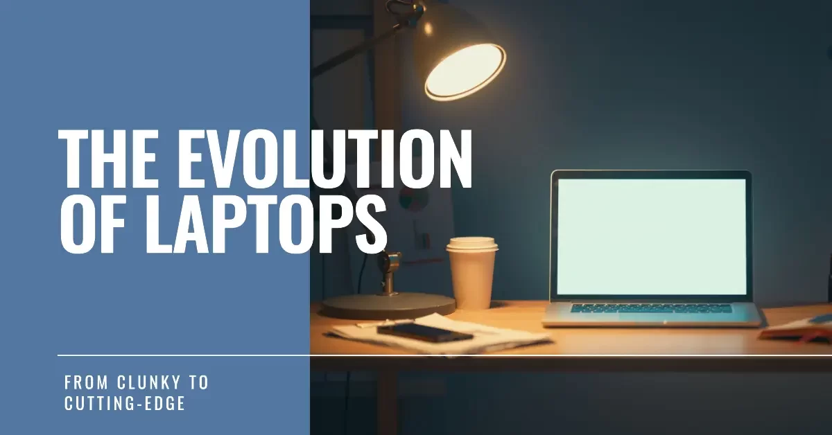 The Evolution of Laptops: From Clunky to Cutting-Edge
