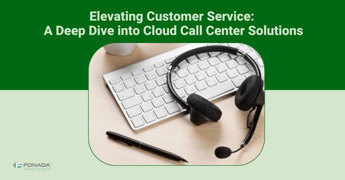 Elevating Customer Service: A Deep Dive into Cloud Call Center Solutions