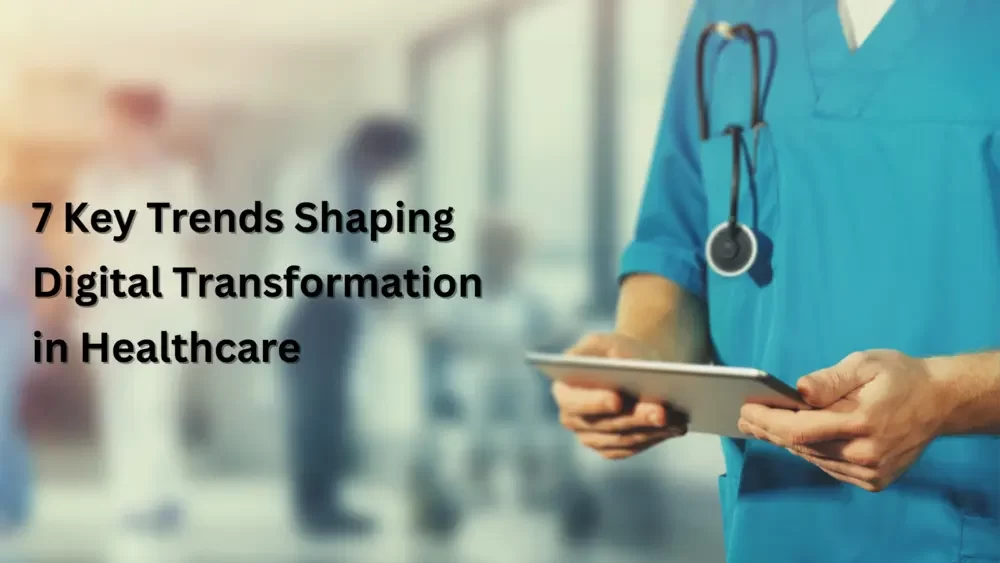 7 Key Trends Shaping Digital Transformation in Healthcare in 2024